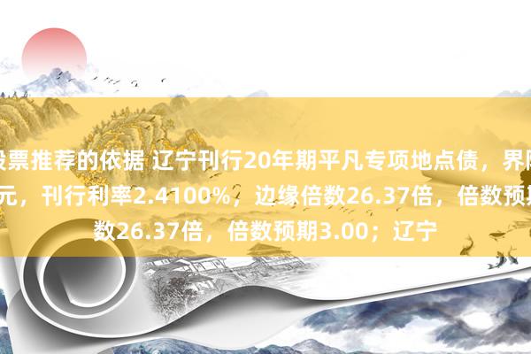 股票推荐的依据 辽宁刊行20年期平凡专项地点债，界限200.0000亿元，刊行利率2.4100%，边缘倍数26.37倍，倍数预期3.00；辽宁