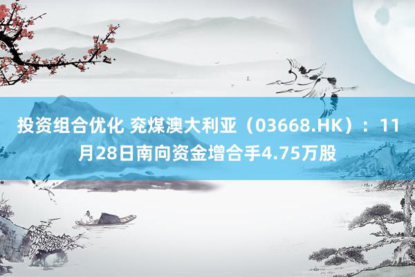 投资组合优化 兖煤澳大利亚（03668.HK）：11月28日南向资金增合手4.75万股