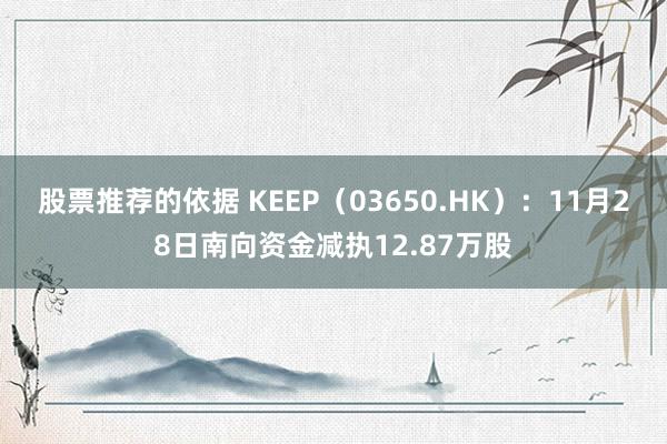 股票推荐的依据 KEEP（03650.HK）：11月28日南向资金减执12.87万股