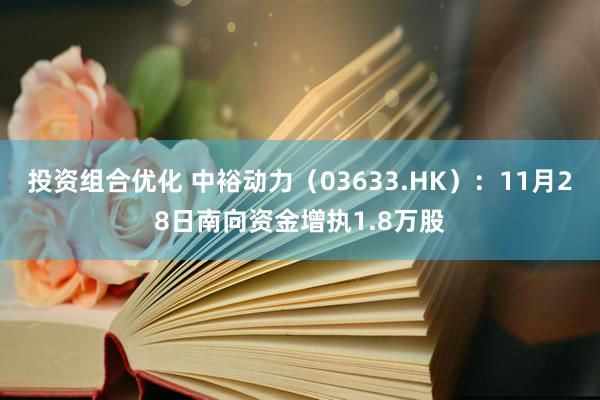 投资组合优化 中裕动力（03633.HK）：11月28日南向资金增执1.8万股