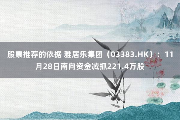 股票推荐的依据 雅居乐集团（03383.HK）：11月28日南向资金减抓221.4万股