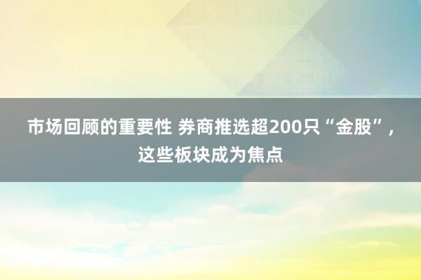 市场回顾的重要性 券商推选超200只“金股”，这些板块成为焦点