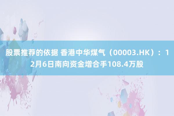 股票推荐的依据 香港中华煤气（00003.HK）：12月6日南向资金增合手108.4万股