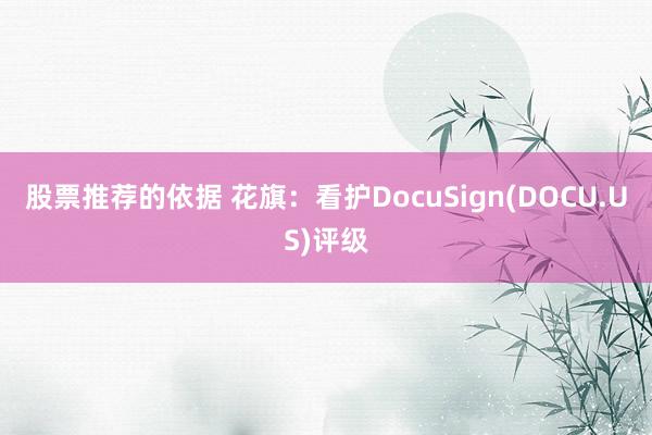 股票推荐的依据 花旗：看护DocuSign(DOCU.US)评级