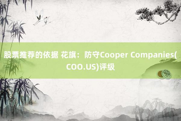 股票推荐的依据 花旗：防守Cooper Companies(COO.US)评级