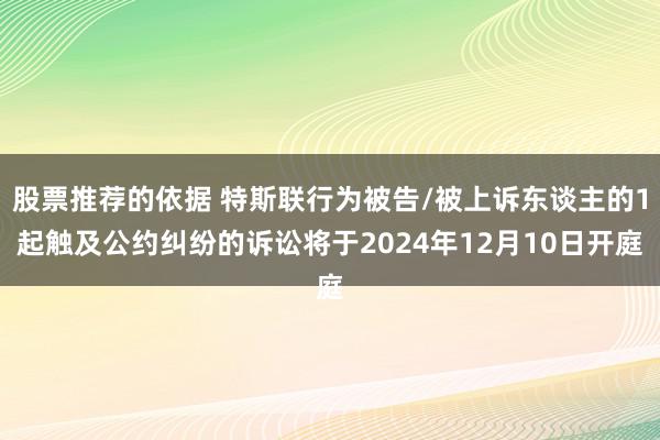 股票推荐的依据 特斯联行为被告/被上诉东谈主的1起触及公约纠纷的诉讼将于2024年12月10日开庭