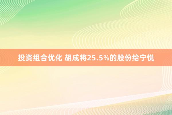 投资组合优化 胡成将25.5%的股份给宁悦