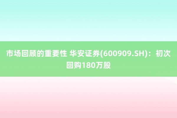 市场回顾的重要性 华安证券(600909.SH)：初次回购180万股