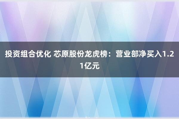 投资组合优化 芯原股份龙虎榜：营业部净买入1.21亿元