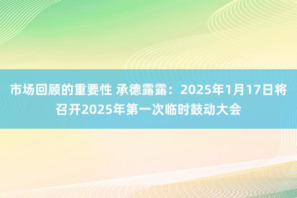 市场回顾的重要性 承德露露：2025年1月17日将召开2025年第一次临时鼓动大会