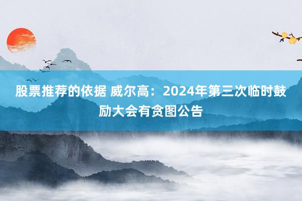 股票推荐的依据 威尔高：2024年第三次临时鼓励大会有贪图公告