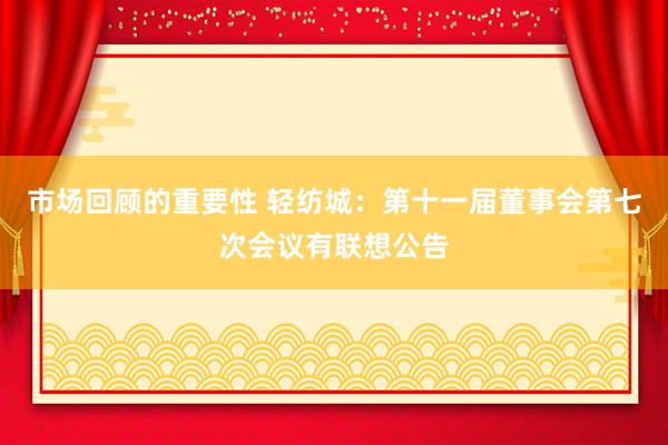 市场回顾的重要性 轻纺城：第十一届董事会第七次会议有联想公告