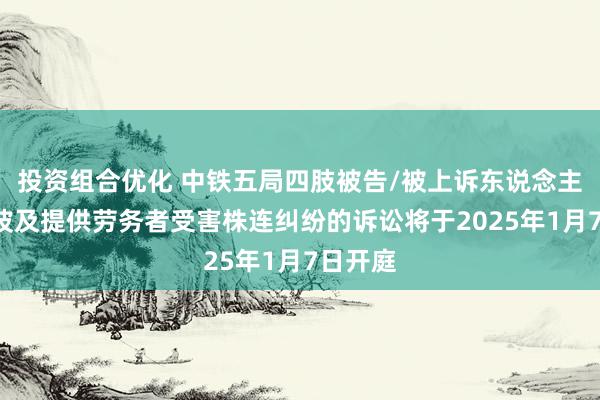 投资组合优化 中铁五局四肢被告/被上诉东说念主的2起波及提供劳务者受害株连纠纷的诉讼将于2025年1月7日开庭