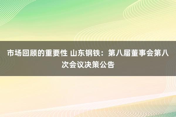 市场回顾的重要性 山东钢铁：第八届董事会第八次会议决策公告