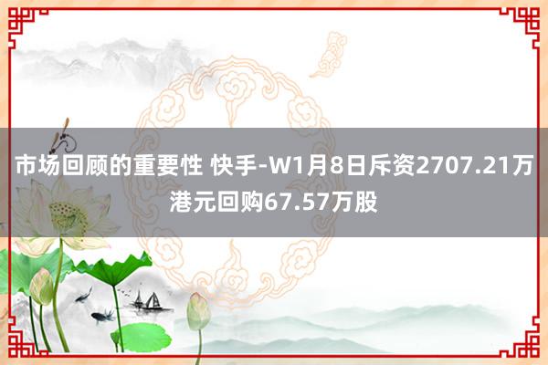 市场回顾的重要性 快手-W1月8日斥资2707.21万港元回购67.57万股