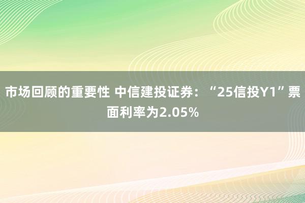 市场回顾的重要性 中信建投证券：“25信投Y1”票面利率为2.05%