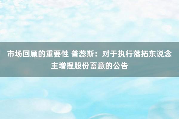 市场回顾的重要性 普蕊斯：对于执行落拓东说念主增捏股份蓄意的公告