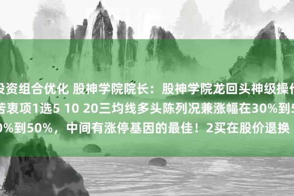 投资组合优化 股神学院院长：股神学院龙回头神级操作1选 2买 3握 4卖耐苦衷项1选5 10 20三均线多头陈列况兼涨幅在30%到50%，中间有涨停基因的最佳！2买在股价退换（15%到20%）到20均线...