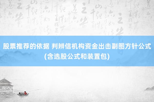 股票推荐的依据 判辨信机构资金出击副图方针公式(含选股公式和装置包)