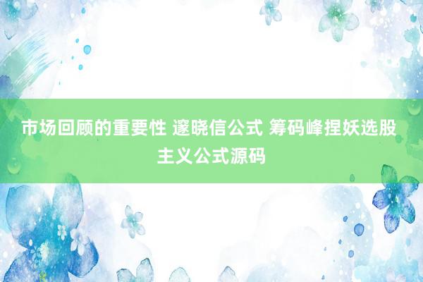 市场回顾的重要性 邃晓信公式 筹码峰捏妖选股 主义公式源码