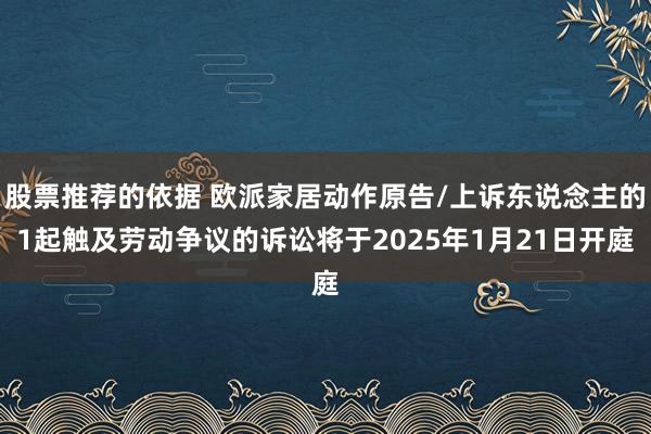 股票推荐的依据 欧派家居动作原告/上诉东说念主的1起触及劳动争议的诉讼将于2025年1月21日开庭