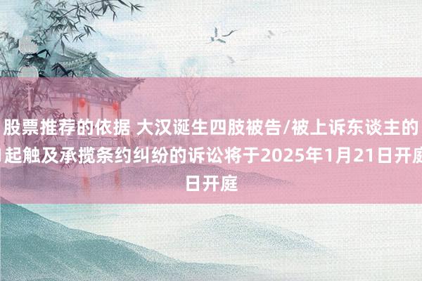 股票推荐的依据 大汉诞生四肢被告/被上诉东谈主的1起触及承揽条约纠纷的诉讼将于2025年1月21日开庭