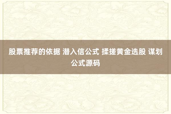 股票推荐的依据 潜入信公式 揉搓黄金选股 谋划公式源码