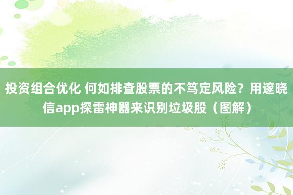 投资组合优化 何如排查股票的不笃定风险？用邃晓信app探雷神器来识别垃圾股（图解）