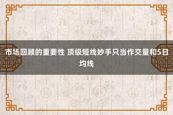 市场回顾的重要性 顶级短线妙手只当作交量和5日均线