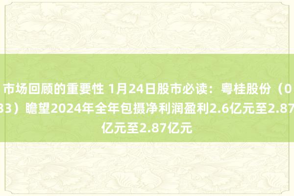 市场回顾的重要性 1月24日股市必读：粤桂股份（000833）瞻望2024年全年包摄净利润盈利2.6亿元至2.87亿元