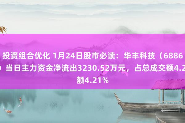 投资组合优化 1月24日股市必读：华丰科技（688629）当日主力资金净流出3230.52万元，占总成交额4.21%