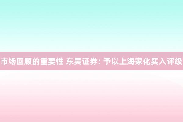 市场回顾的重要性 东吴证券: 予以上海家化买入评级