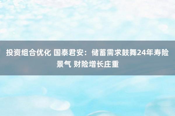 投资组合优化 国泰君安：储蓄需求鼓舞24年寿险景气 财险增长庄重