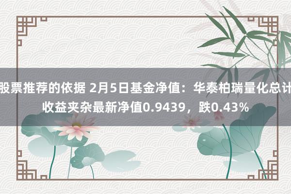 股票推荐的依据 2月5日基金净值：华泰柏瑞量化总计收益夹杂最新净值0.9439，跌0.43%