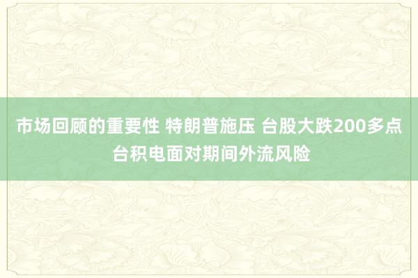 市场回顾的重要性 特朗普施压 台股大跌200多点 台积电面对期间外流风险