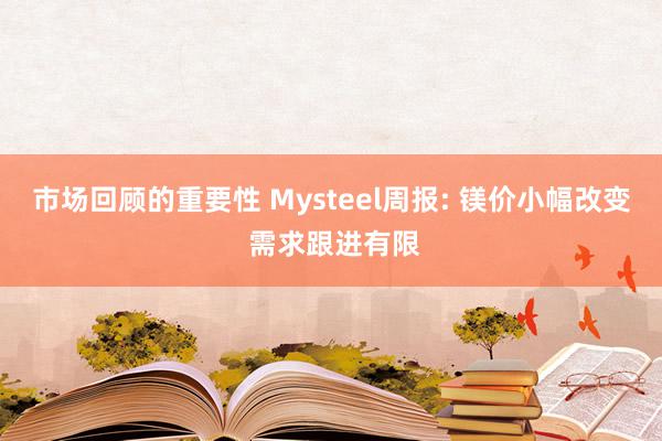 市场回顾的重要性 Mysteel周报: 镁价小幅改变 需求跟进有限