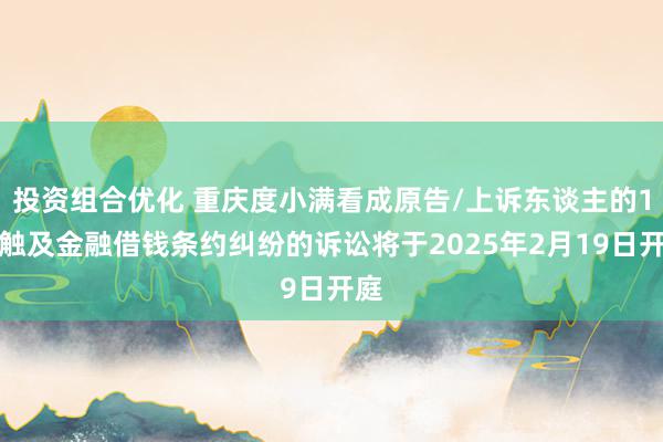 投资组合优化 重庆度小满看成原告/上诉东谈主的1起触及金融借钱条约纠纷的诉讼将于2025年2月19日开庭