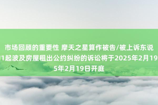 市场回顾的重要性 摩天之星算作被告/被上诉东说念主的1起波及房屋租出公约纠纷的诉讼将于2025年2月19日开庭