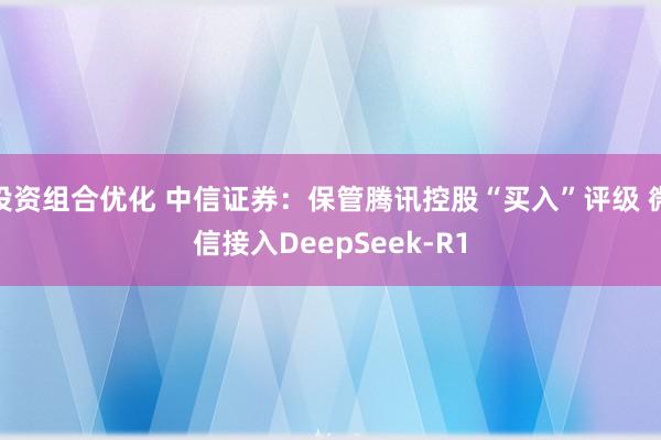 投资组合优化 中信证券：保管腾讯控股“买入”评级 微信接入DeepSeek-R1