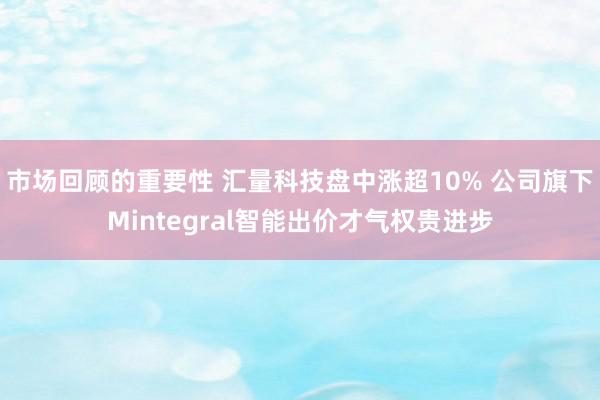 市场回顾的重要性 汇量科技盘中涨超10% 公司旗下Mintegral智能出价才气权贵进步