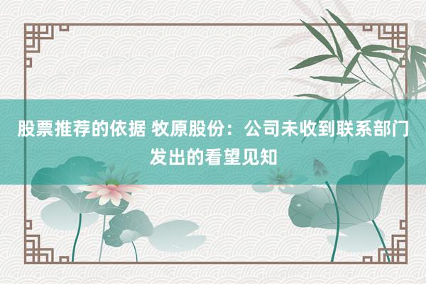 股票推荐的依据 牧原股份：公司未收到联系部门发出的看望见知