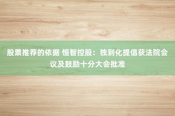 股票推荐的依据 恒智控股：独到化提倡获法院会议及鼓励十分大会批准