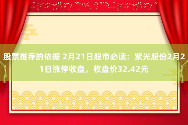 股票推荐的依据 2月21日股市必读：紫光股份2月21日涨停收盘，收盘价32.42元