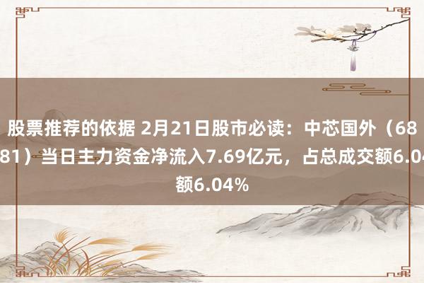 股票推荐的依据 2月21日股市必读：中芯国外（688981）当日主力资金净流入7.69亿元，占总成交额6.04%