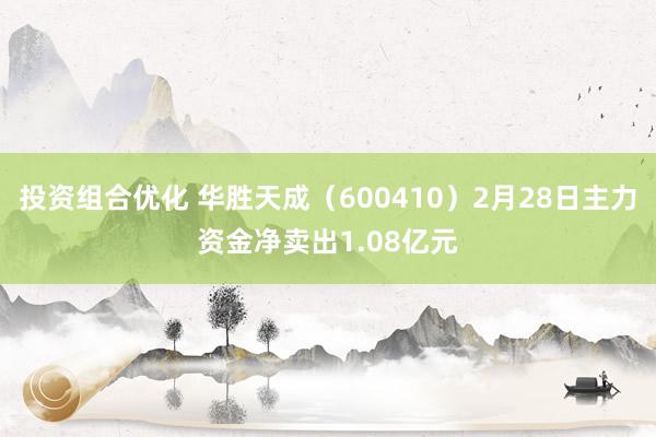 投资组合优化 华胜天成（600410）2月28日主力资金净卖出1.08亿元