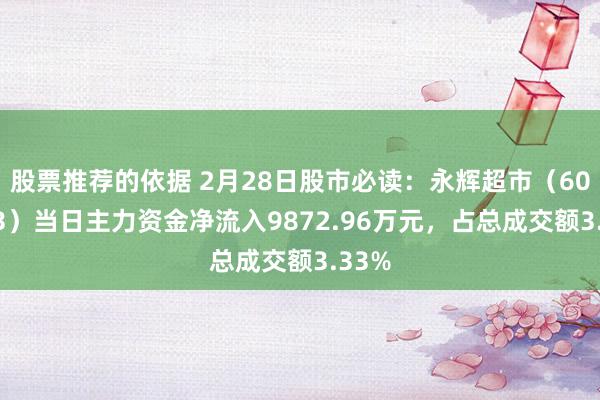 股票推荐的依据 2月28日股市必读：永辉超市（601933）当日主力资金净流入9872.96万元，占总成交额3.33%