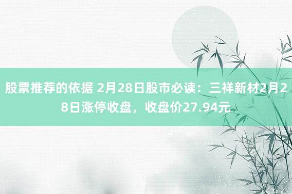 股票推荐的依据 2月28日股市必读：三祥新材2月28日涨停收盘，收盘价27.94元