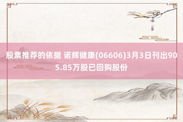 股票推荐的依据 诺辉健康(06606)3月3日刊出905.85万股已回购股份