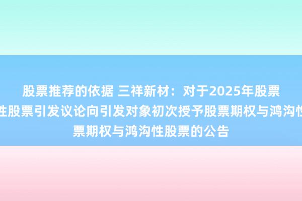 股票推荐的依据 三祥新材：对于2025年股票期权与鸿沟性股票引发议论向引发对象初次授予股票期权与鸿沟性股票的公告