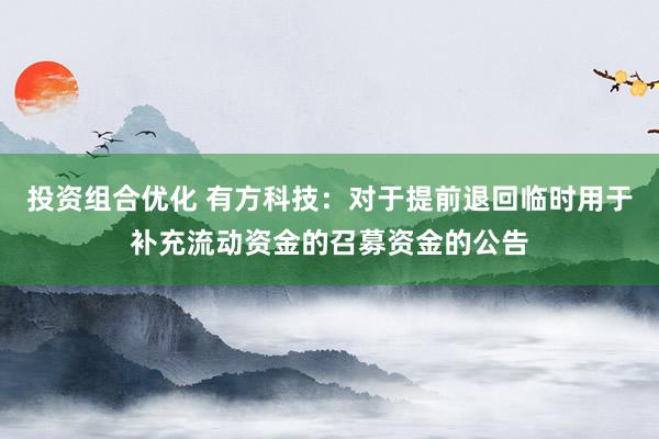 投资组合优化 有方科技：对于提前退回临时用于补充流动资金的召募资金的公告